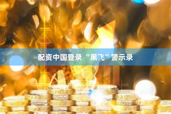配资中国登录 “黑飞”警示录