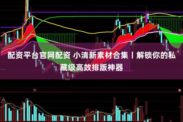 配资平台官网配资 小清新素材合集丨解锁你的私藏级高效排版神器