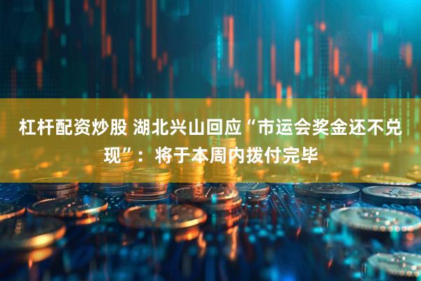 杠杆配资炒股 湖北兴山回应“市运会奖金还不兑现”：将于本周内拨付完毕