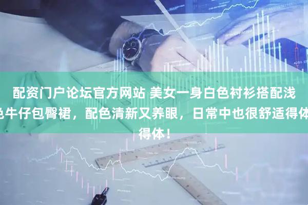 配资门户论坛官方网站 美女一身白色衬衫搭配浅色牛仔包臀裙，配色清新又养眼，日常中也很舒适得体！