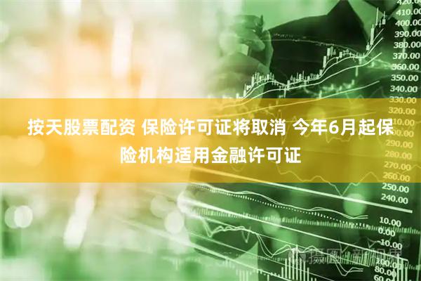 按天股票配资 保险许可证将取消 今年6月起保险机构适用金融许可证