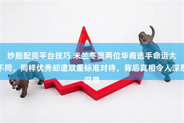 炒股配资平台技巧 米兰冬奥两位华裔选手命运大不同，同样优秀却遭双重标准对待，背后真相令人深思