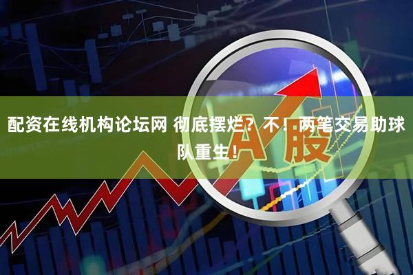 配资在线机构论坛网 彻底摆烂？不！两笔交易助球队重生！