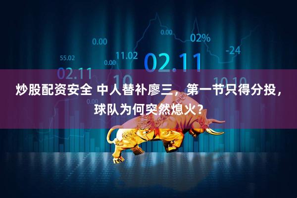 炒股配资安全 中人替补廖三，第一节只得分投，球队为何突然熄火？