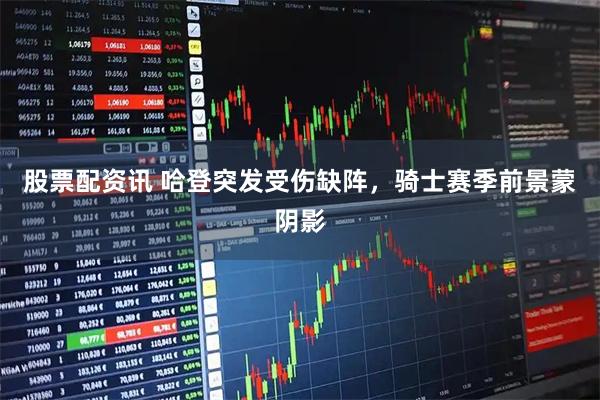 股票配资讯 哈登突发受伤缺阵，骑士赛季前景蒙阴影