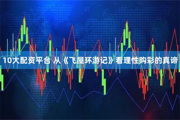 10大配资平台 从《飞屋环游记》看理性购彩的真谛