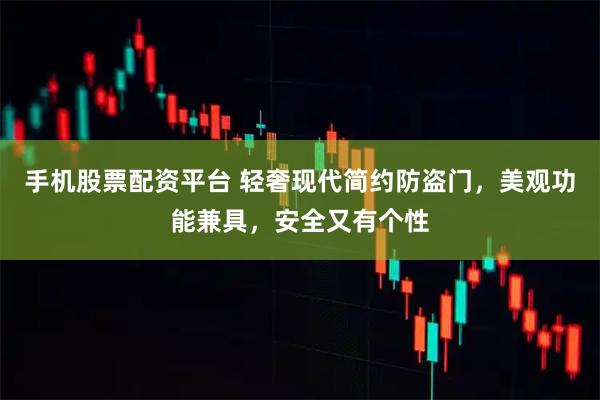 手机股票配资平台 轻奢现代简约防盗门，美观功能兼具，安全又有个性