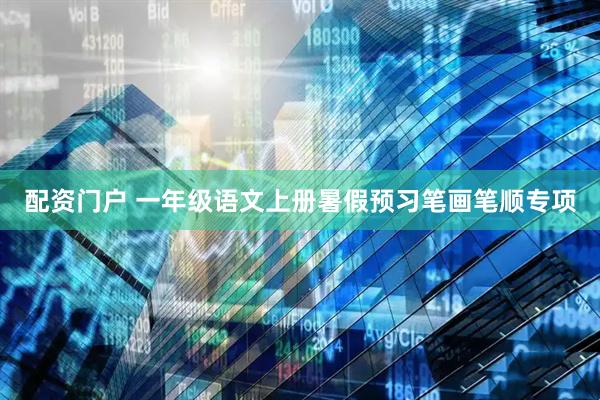 配资门户 一年级语文上册暑假预习笔画笔顺专项