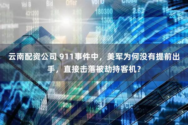 云南配资公司 911事件中，美军为何没有提前出手，直接击落被劫持客机？